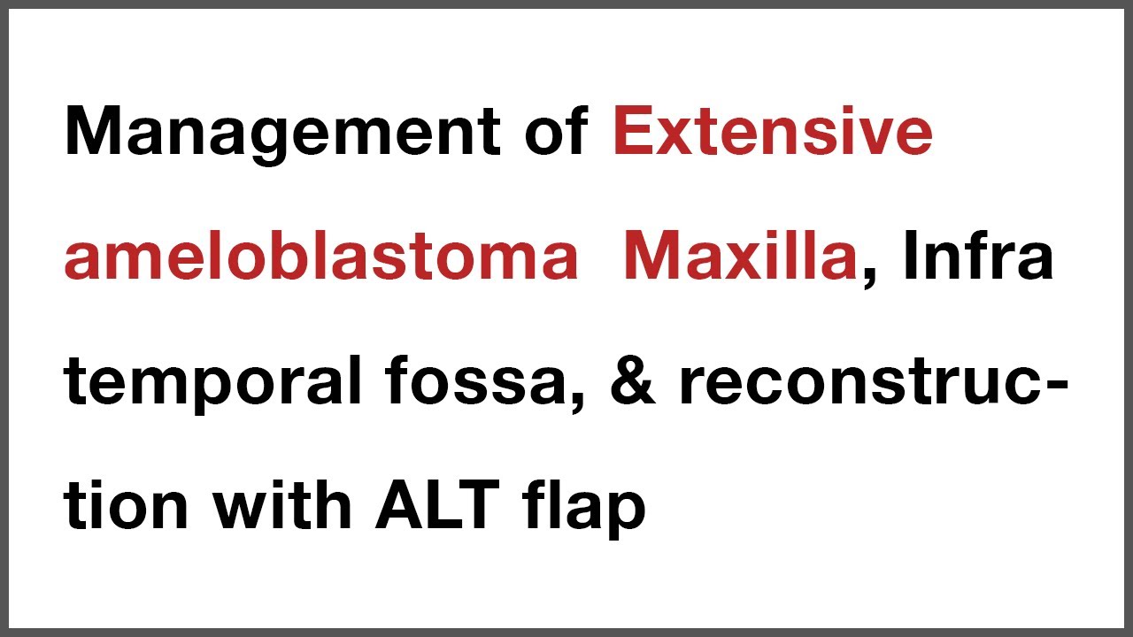 Management of Extensive ameloblastoma  Maxilla, Infra temporal fossa, & reconstruction with ALT flap